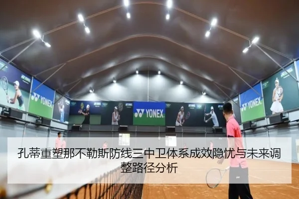 孔蒂重塑那不勒斯防线三中卫体系成效隐忧与未来调整路径分析