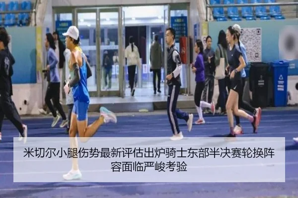 米切尔小腿伤势最新评估出炉骑士东部半决赛轮换阵容面临严峻考验