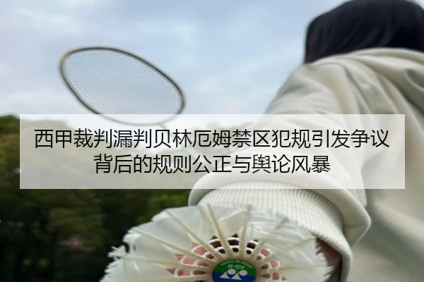 西甲裁判漏判贝林厄姆禁区犯规引发争议背后的规则公正与舆论风暴