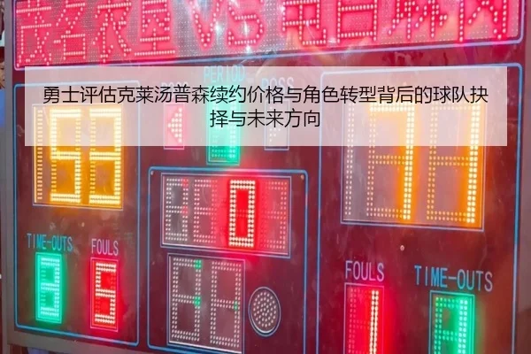 勇士评估克莱汤普森续约价格与角色转型背后的球队抉择与未来方向