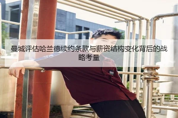 曼城评估哈兰德续约条款与薪资结构变化背后的战略考量